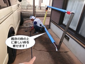 既存の枠の上に新しい枠を取付けます