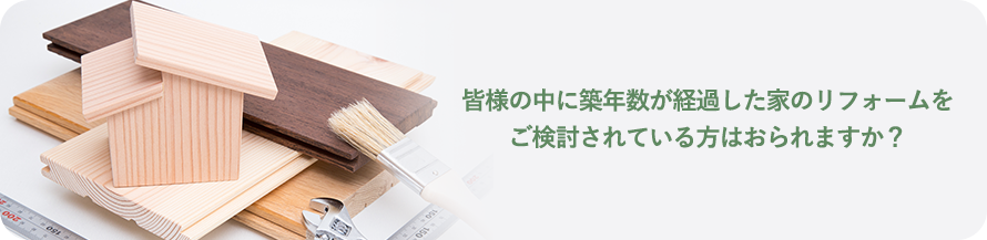 皆様の中に築年数が経過した家のリフォームを ご検討されている方はおられますか？