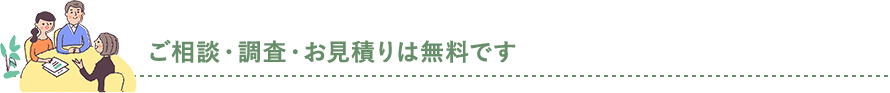 ご相談・調査・お見積りは無料です