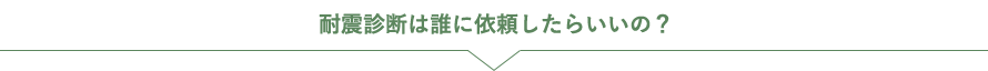 耐震診断は誰に依頼したらいいの？