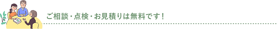 ご相談・点検・お見積りは無料です！