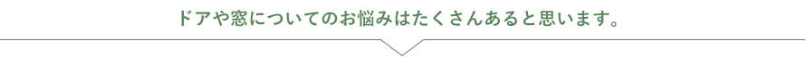 ドアや窓についてのお悩みはたくさんあると思います。