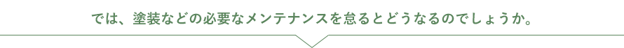 では、塗装などの必要なメンテナンスを怠るとどうなるのでしょうか。