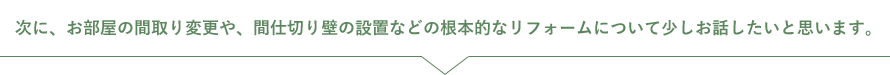 次に、お部屋の間取り変更や、間仕切り壁の設置などの根本的なリフォームについて少しお話したいと思います。