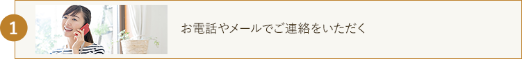 お電話やメールでご連絡をいただく