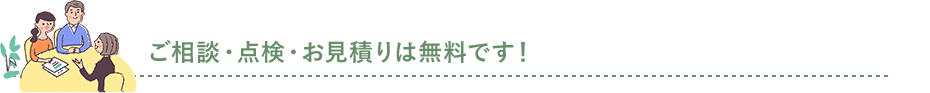 ご相談・点検・お見積りは無料です！